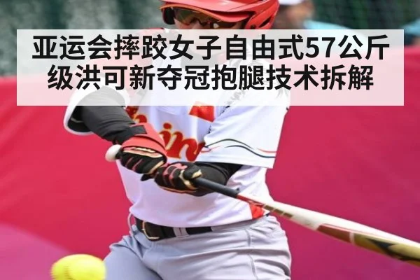 亚运会摔跤女子自由式57公斤级洪可新夺冠抱腿技术拆解